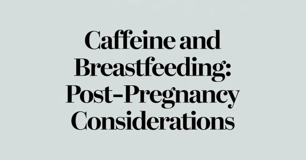 Caffeine and Breastfeeding: Post-Pregnancy Considerations